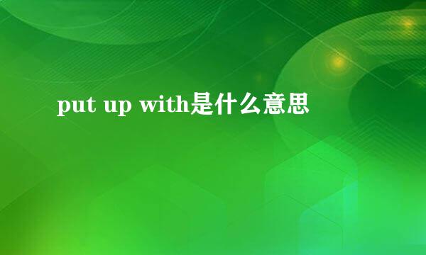 put up with是什么意思