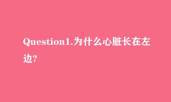 Question1.为什么心脏长在左边?