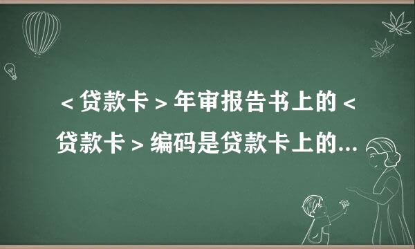 ＜贷款卡＞年审报告书上的＜贷款卡＞编码是贷款卡上的流水号吗？