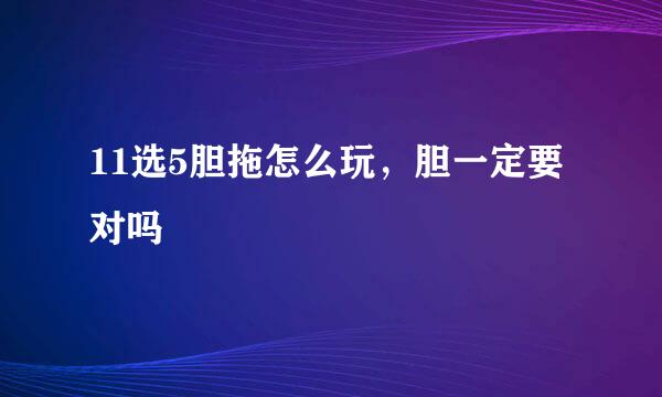 11选5胆拖怎么玩，胆一定要对吗