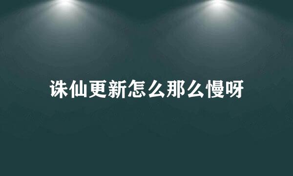 诛仙更新怎么那么慢呀