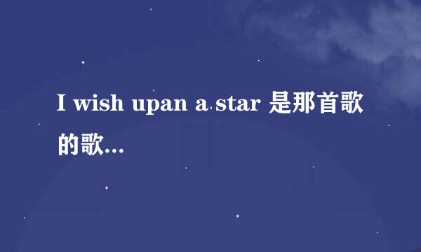 I wish upan a star 是那首歌的歌词？``