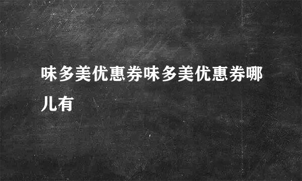 味多美优惠券味多美优惠券哪儿有