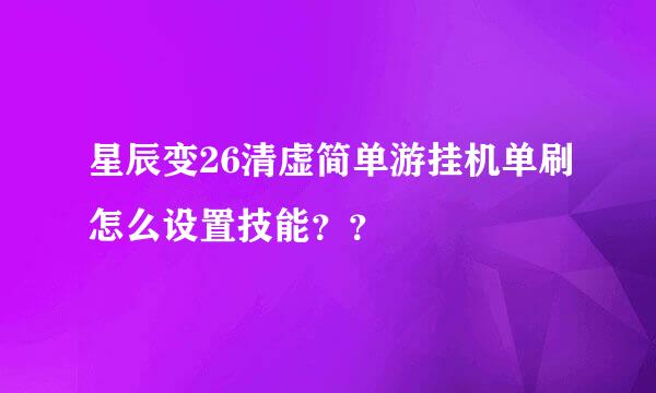 星辰变26清虚简单游挂机单刷怎么设置技能？？