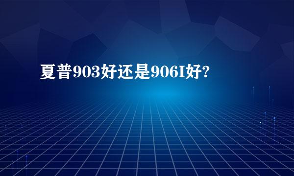 夏普903好还是906I好?