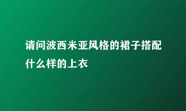 请问波西米亚风格的裙子搭配什么样的上衣