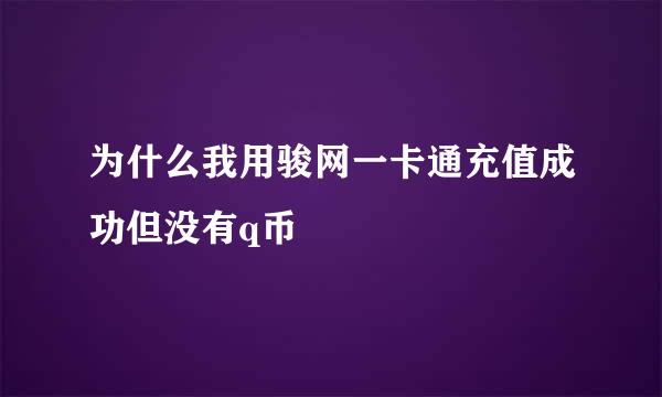 为什么我用骏网一卡通充值成功但没有q币