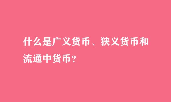 什么是广义货币、狭义货币和流通中货币？