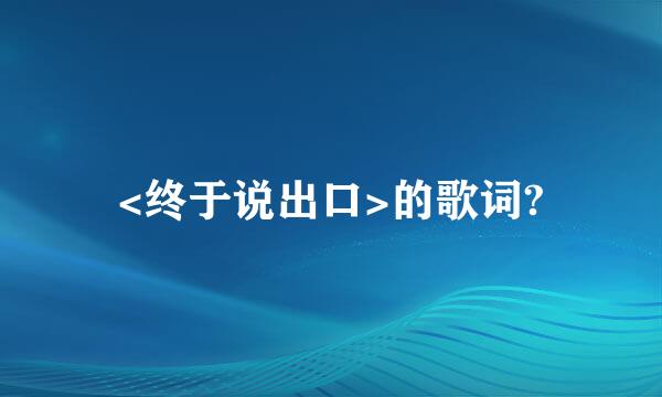 <终于说出口>的歌词?