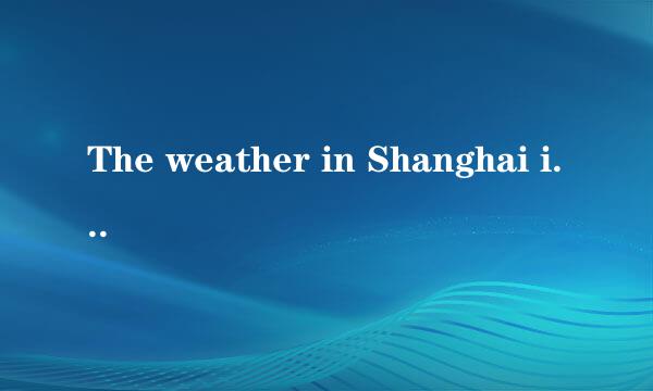 The weather in Shanghai is difficult from [ ]