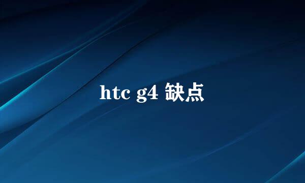 htc g4 缺点