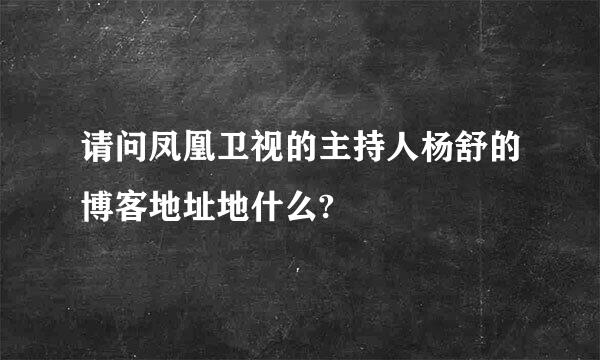 请问凤凰卫视的主持人杨舒的博客地址地什么?