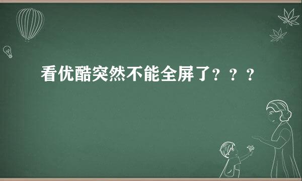 看优酷突然不能全屏了？？？