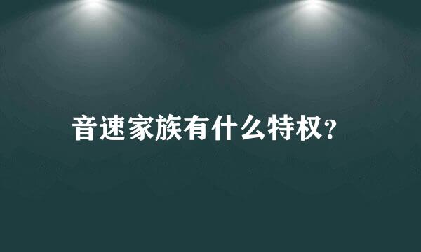 音速家族有什么特权？