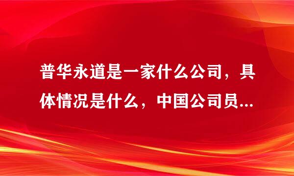 普华永道是一家什么公司，具体情况是什么，中国公司员工共有多少人？