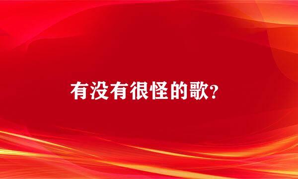 有没有很怪的歌？