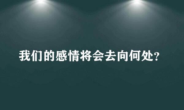 我们的感情将会去向何处？