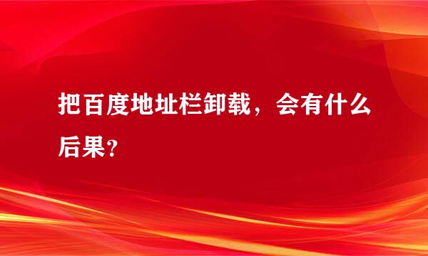 把百度地址栏卸载，会有什么后果？