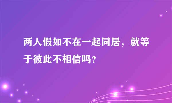 两人假如不在一起同居，就等于彼此不相信吗？