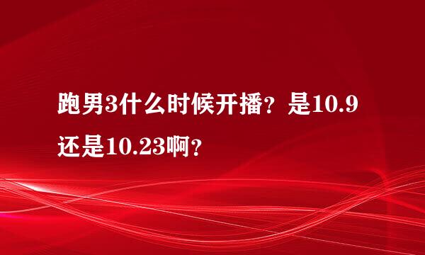 跑男3什么时候开播？是10.9还是10.23啊？