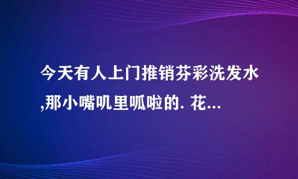 今天有人上门推销芬彩洗发水,那小嘴叽里呱啦的. 花了19.8 可以用吗