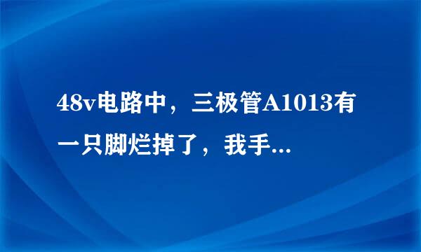 48v电路中，三极管A1013有一只脚烂掉了，我手头上有13001和s8550，s8050，c945。是否可以代换？从表面上看