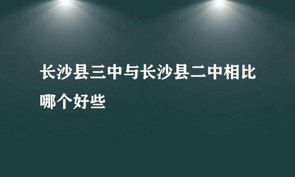 长沙县三中与长沙县二中相比哪个好些