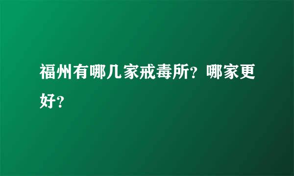 福州有哪几家戒毒所？哪家更好？