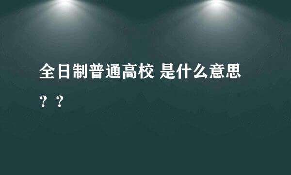 全日制普通高校 是什么意思？？