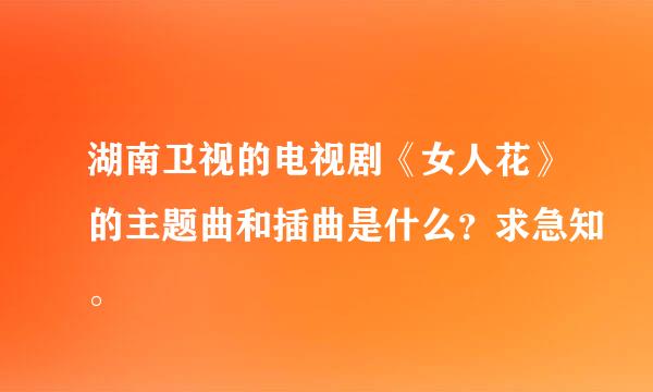 湖南卫视的电视剧《女人花》的主题曲和插曲是什么？求急知。