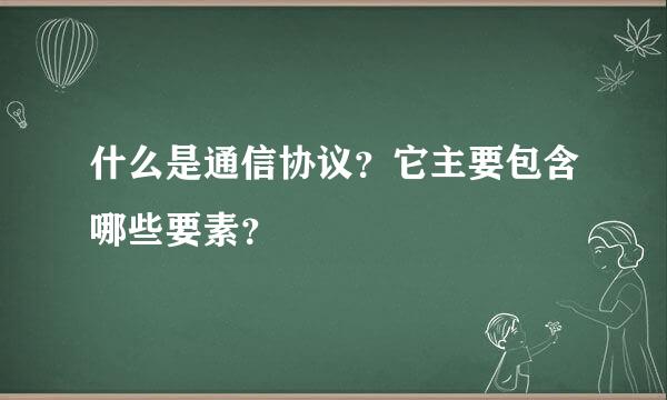 什么是通信协议？它主要包含哪些要素？