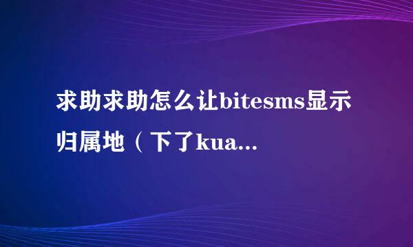 求助求助怎么让bitesms显示归属地（下了kuaidial）