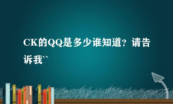 CK的QQ是多少谁知道？请告诉我``