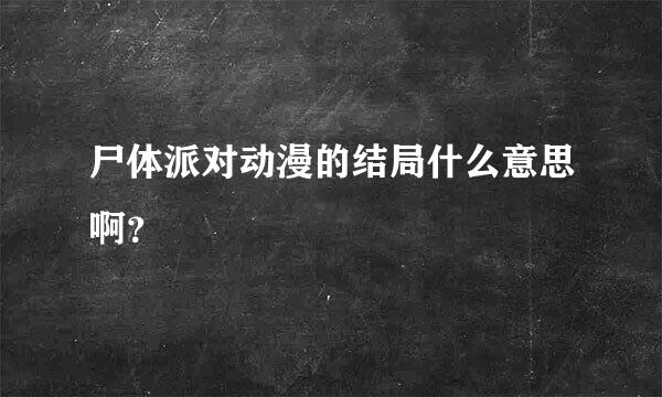 尸体派对动漫的结局什么意思啊？