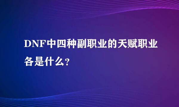 DNF中四种副职业的天赋职业各是什么？