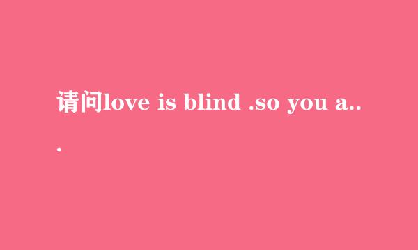 请问love is blind .so you are not alone.是什么意思