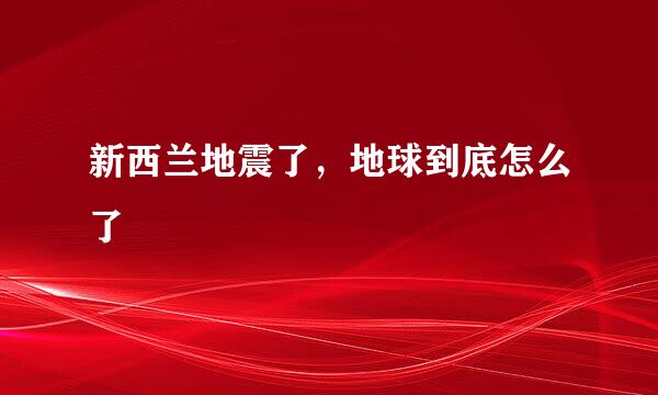 新西兰地震了，地球到底怎么了