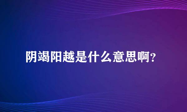 阴竭阳越是什么意思啊？