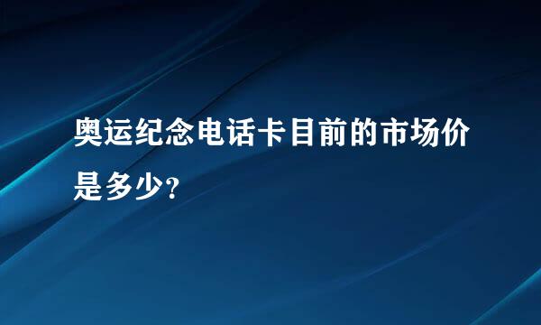 奥运纪念电话卡目前的市场价是多少？