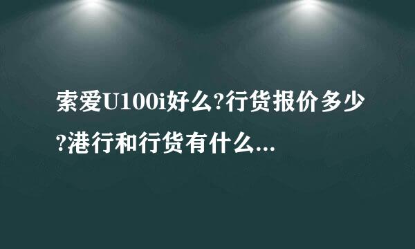 索爱U100i好么?行货报价多少?港行和行货有什么区别?可靠么?