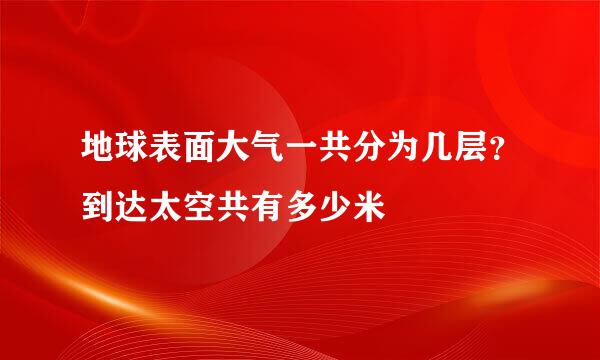 地球表面大气一共分为几层？到达太空共有多少米