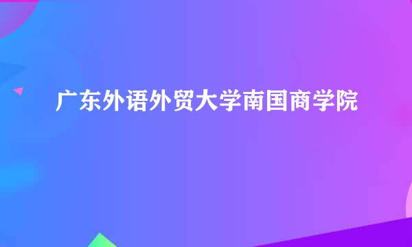 广东外语外贸大学南国商学院