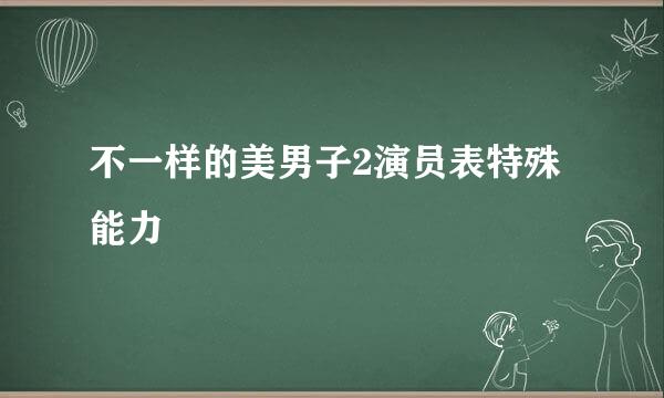 不一样的美男子2演员表特殊能力