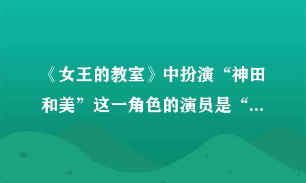 《女王的教室》中扮演“神田和美”这一角色的演员是“志田未来”吗？