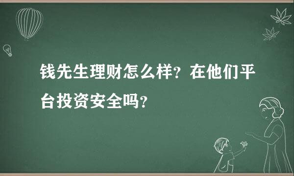 钱先生理财怎么样？在他们平台投资安全吗？