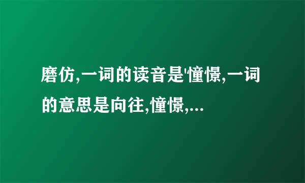 磨仿,一词的读音是'憧憬,一词的意思是向往,憧憬,和,希望,是反义词.