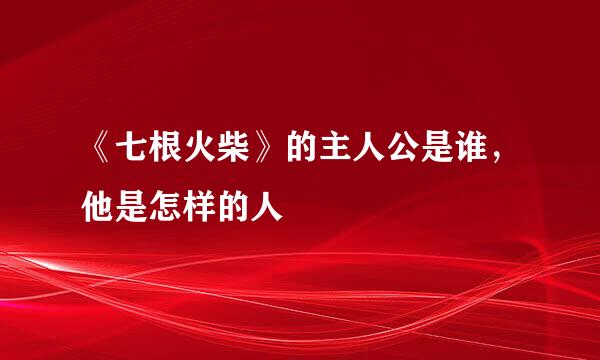 《七根火柴》的主人公是谁，他是怎样的人