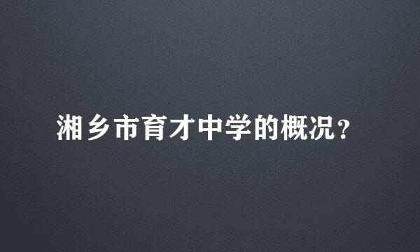 湘乡市育才中学的概况？