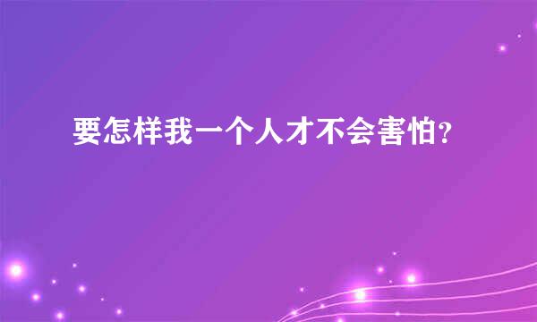 要怎样我一个人才不会害怕？