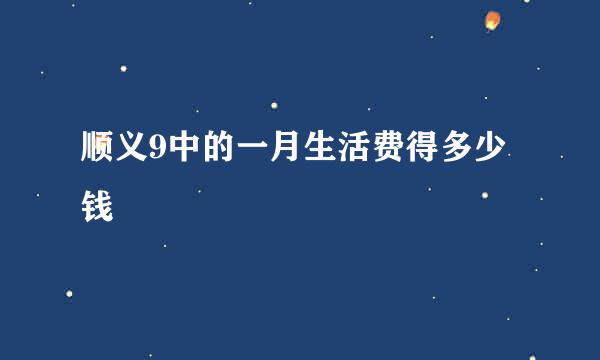 顺义9中的一月生活费得多少钱